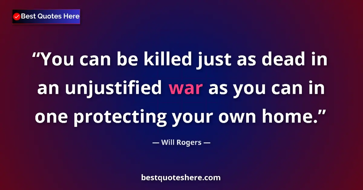Quote by Will Rogers: You can be killed just as dead in an unjustified war as you can in one protecting your own home....