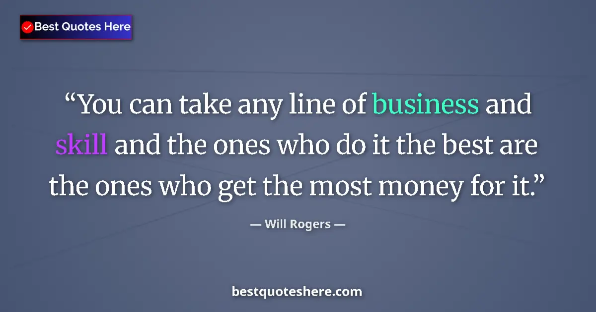 Quote by Will Rogers: You can take any line of business and skill and the ones who do it the best are the ones who get the...