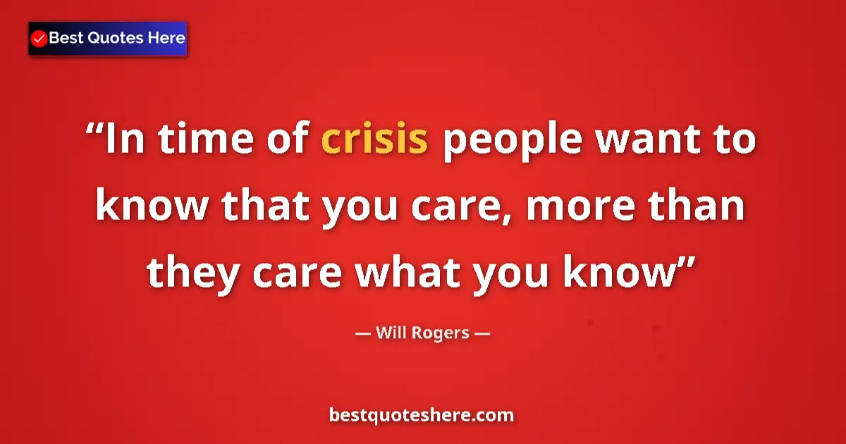 Quote by Will Rogers: In time of crisis people want to know that you care, more than they care what you know...