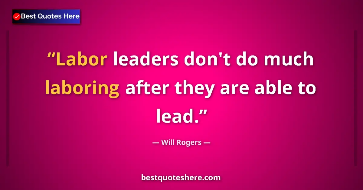 Image for the quote by Will Rogers: Labor leaders don't do much laboring after they are able to lead....