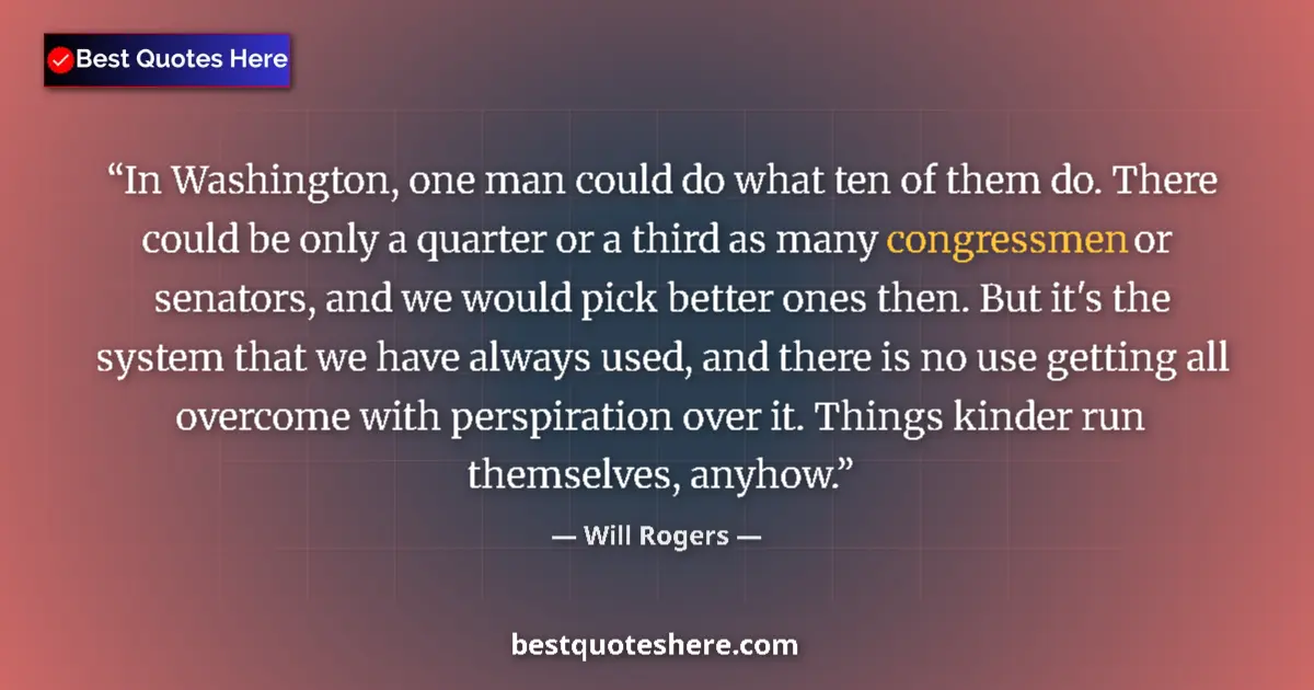 Quote by Will Rogers: In Washington, one man could do what ten of them do. There could be only a quarter or a third as man...
