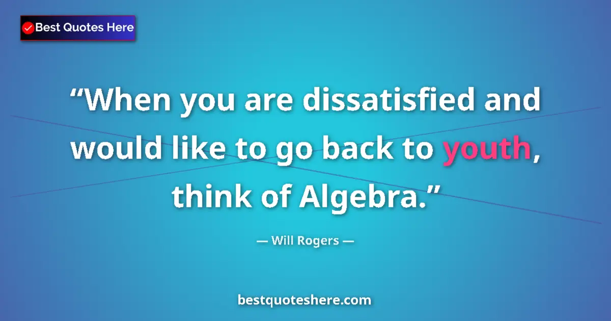 Quote by Will Rogers: When you are dissatisfied and would like to go back to youth, think of Algebra....