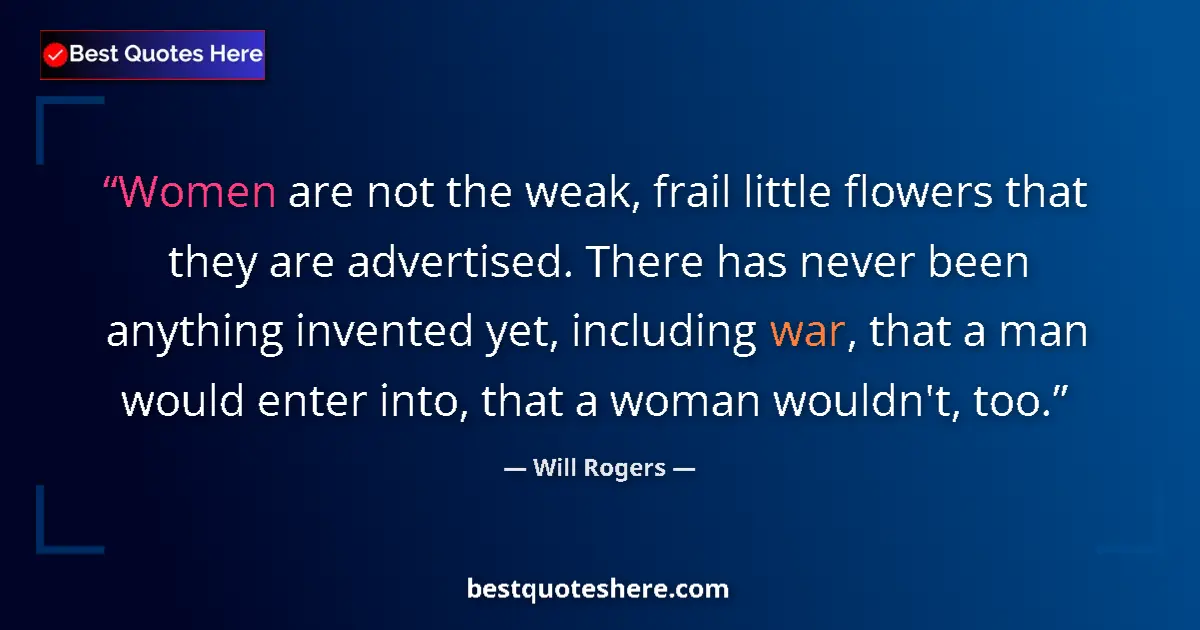 Quote by Will Rogers: Women are not the weak, frail little flowers that they are advertised. There has never been anything...