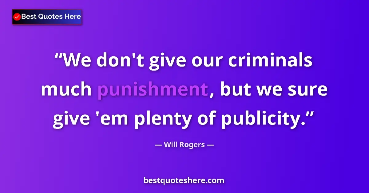 Quote by Will Rogers: We don't give our criminals much punishment, but we sure give 'em plenty of publicity....