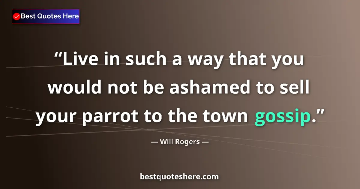 Quote by Will Rogers: Live in such a way that you would not be ashamed to sell your parrot to the town gossip....