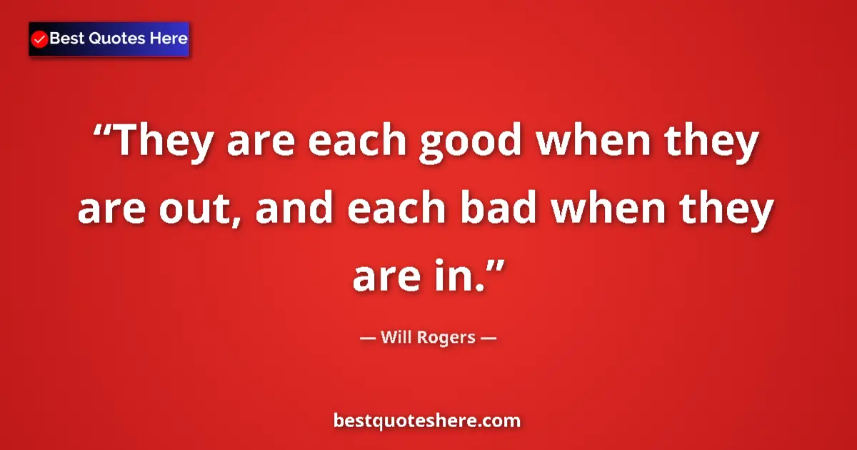 Image for the quote by Will Rogers: They are each good when they are out, and each bad when they are in....