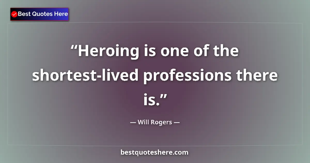 Quote by Will Rogers: Heroing is one of the shortest-lived professions there is....