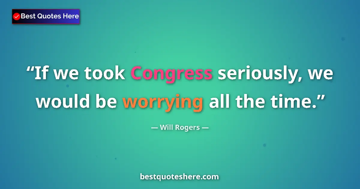 Quote by Will Rogers: If we took Congress seriously, we would be worrying all the time....