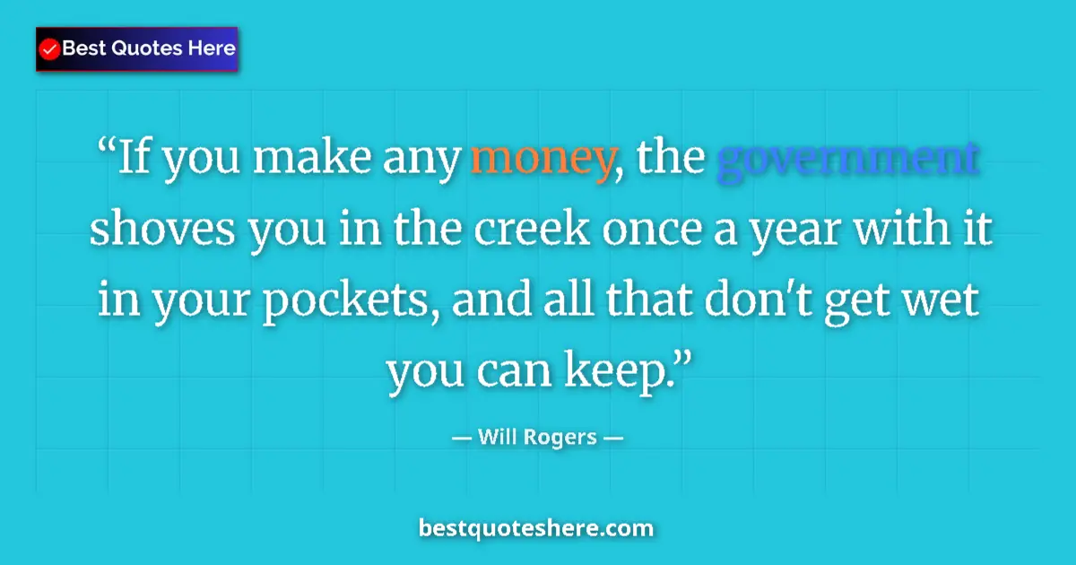 Quote by Will Rogers: If you make any money, the government shoves you in the creek once a year with it in your pockets, a...