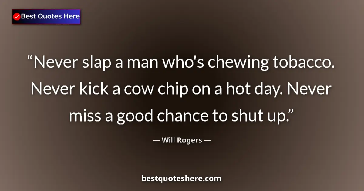 Quote by Will Rogers: Never slap a man who's chewing tobacco. Never kick a cow chip on a hot day. Never miss a good chance...