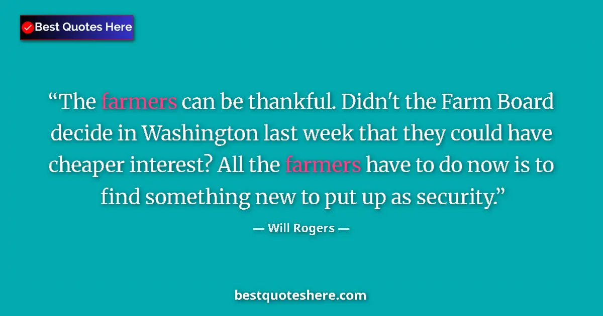 Quote by Will Rogers: The farmers can be thankful. Didn't the Farm Board decide in Washington last week that they could ha...