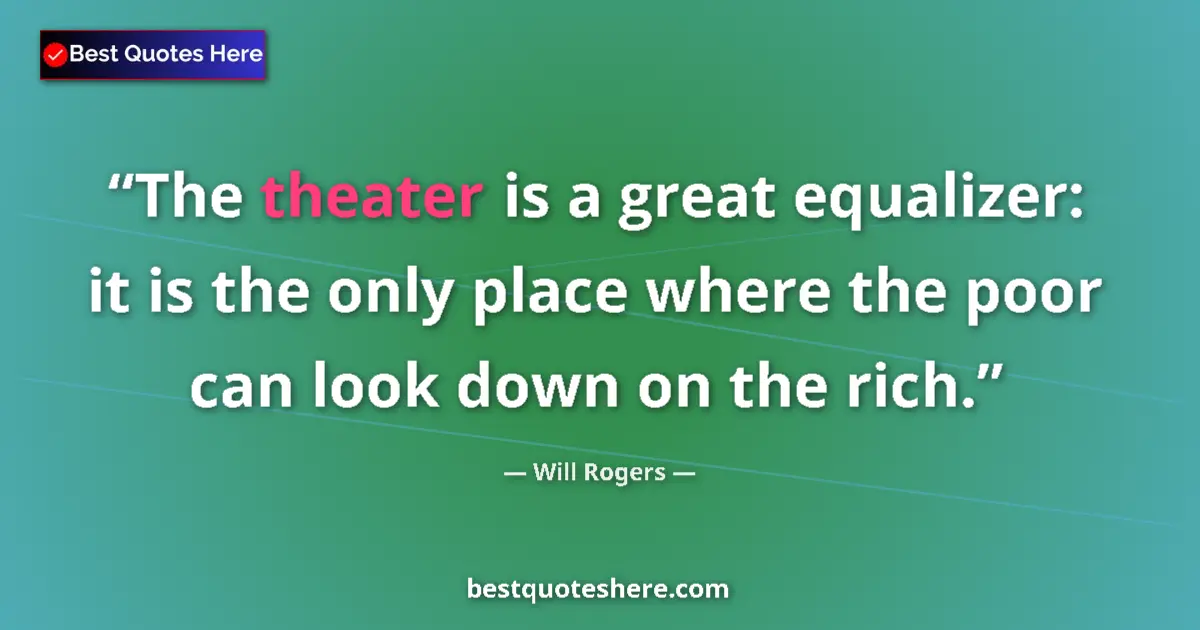 Quote by Will Rogers: The theater is a great equalizer: it is the only place where the poor can look down on the rich....