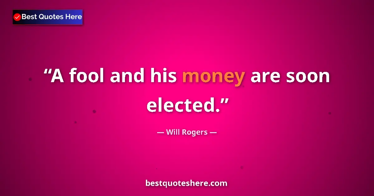 Quote by Will Rogers: A fool and his money are soon elected....