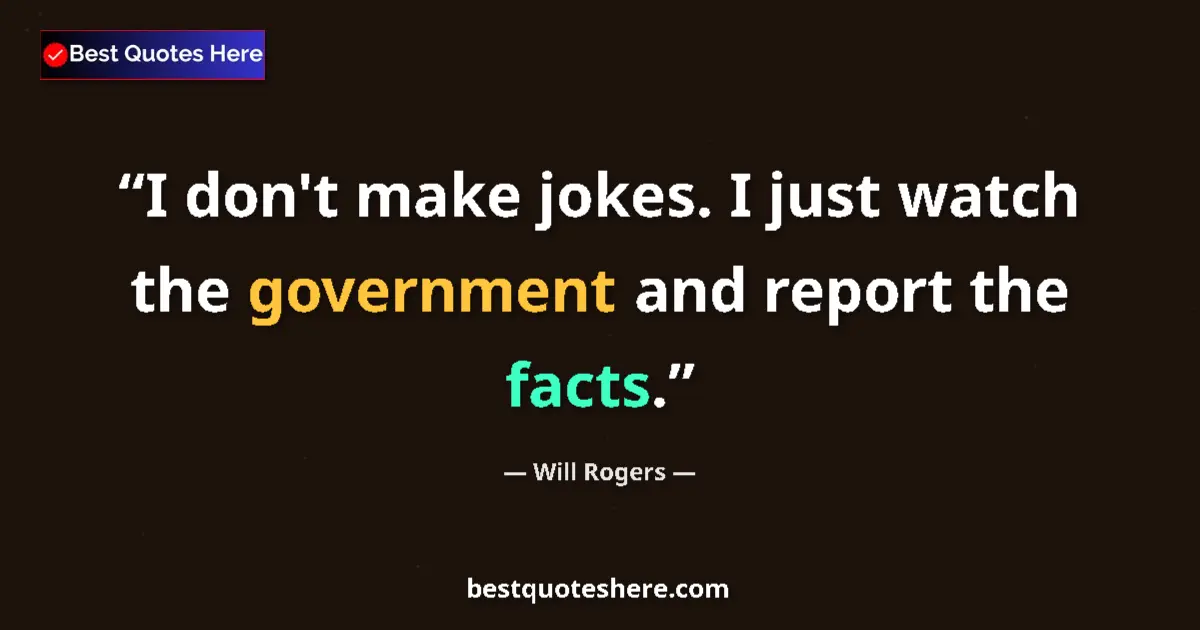 Quote by Will Rogers: I don't make jokes. I just watch the government and report the facts....
