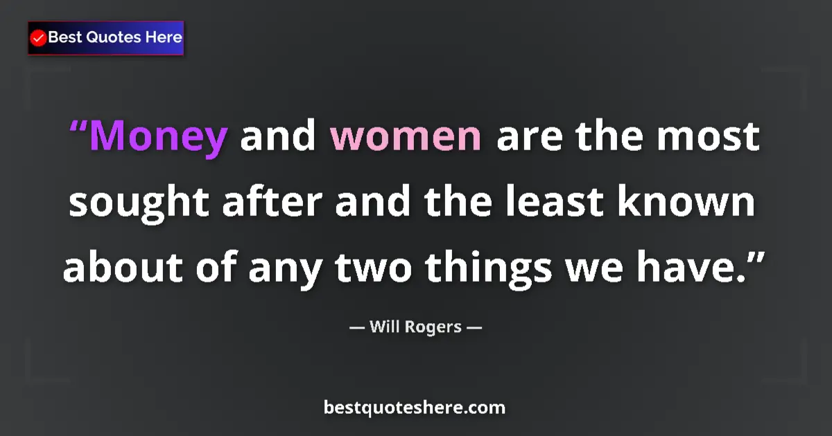 Quote by Will Rogers: Money and women are the most sought after and the least known about of any two things we have....