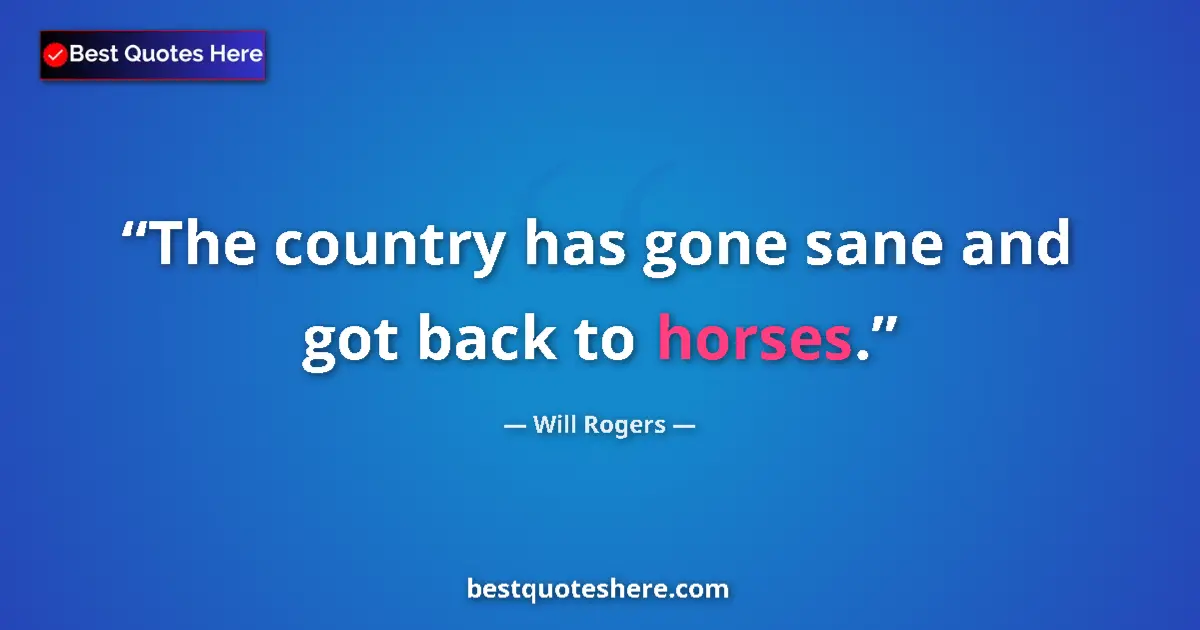 Quote by Will Rogers: The country has gone sane and got back to horses....