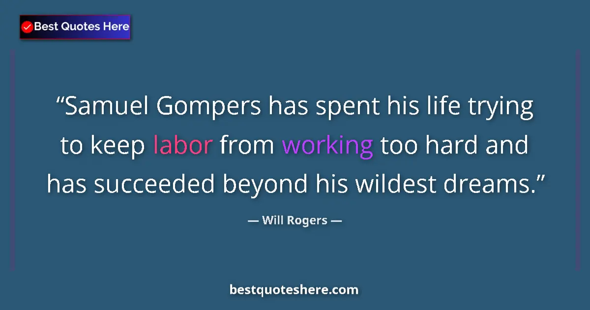 Quote by Will Rogers: Samuel Gompers has spent his life trying to keep labor from working too hard and has succeeded beyon...