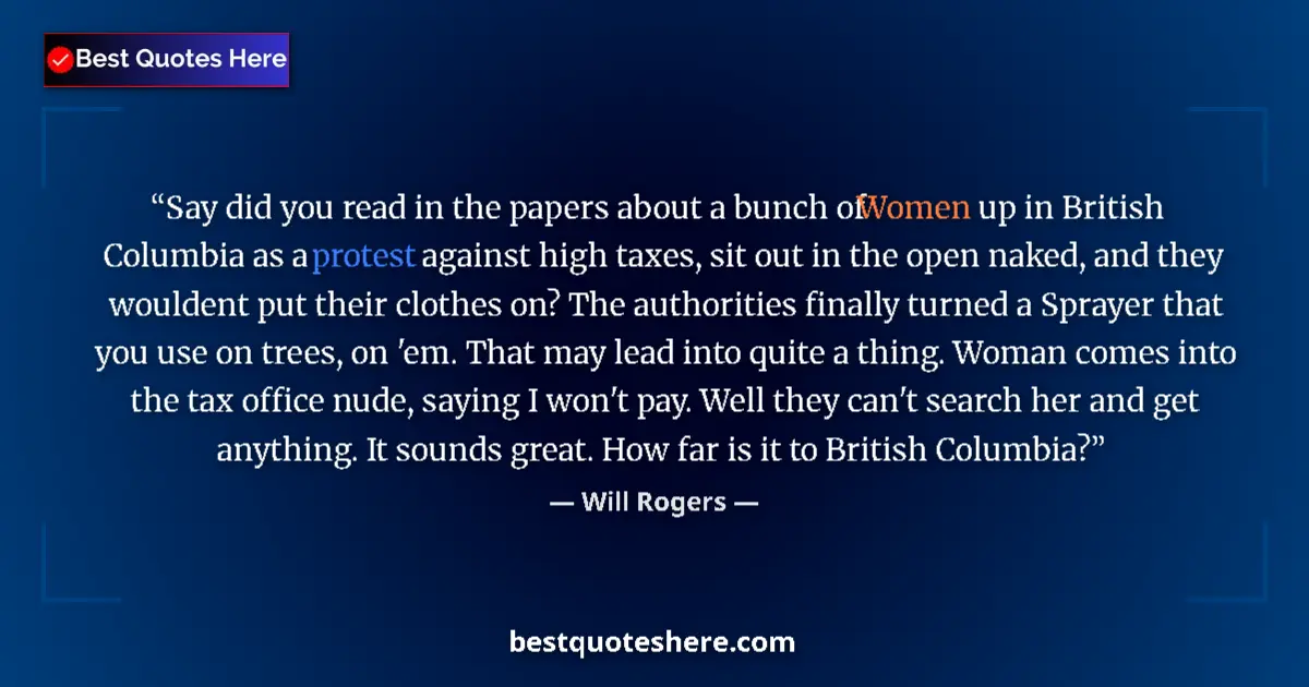 Quote by Will Rogers: Say did you read in the papers about a bunch of Women up in British Columbia as a protest against hi...