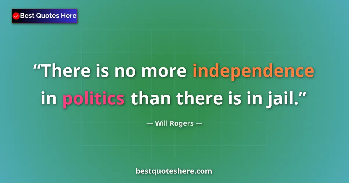 Quote by Will Rogers: There is no more independence in politics than there is in jail....