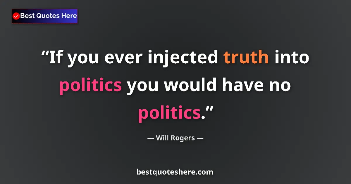 Image for the quote by Will Rogers: If you ever injected truth into politics you would have no politics....