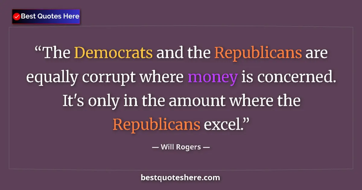 Quote by Will Rogers: The Democrats and the Republicans are equally corrupt where money is concerned. It's only in the amo...