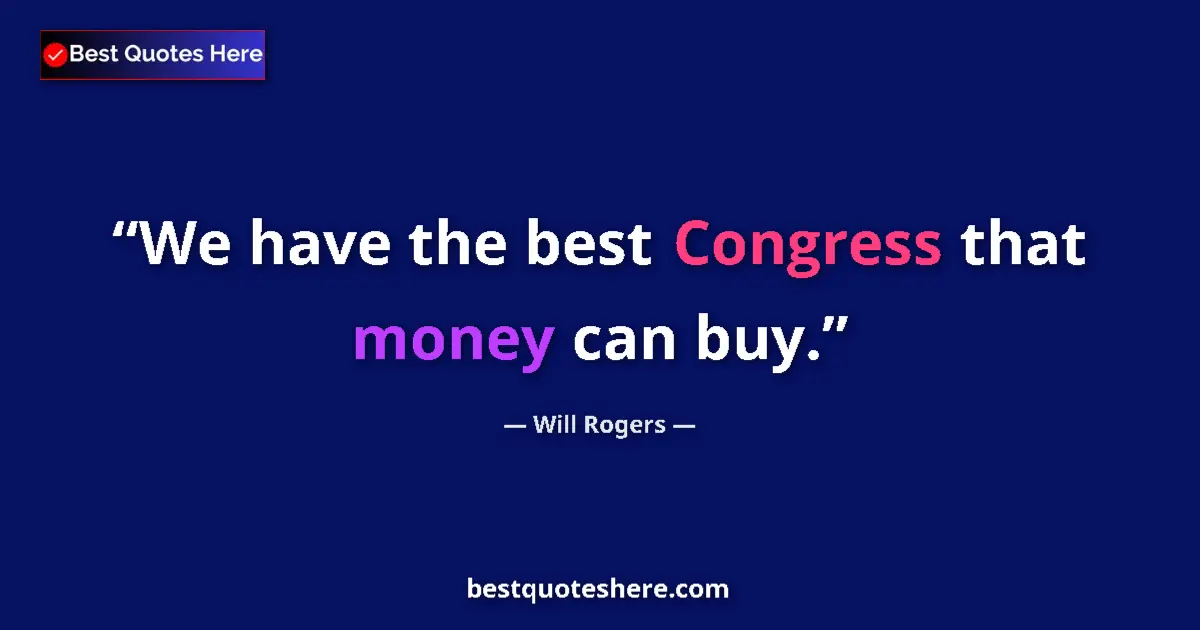 Quote by Will Rogers: We have the best Congress that money can buy....