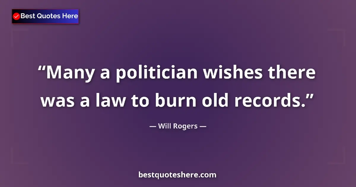 Quote by Will Rogers: Many a politician wishes there was a law to burn old records....