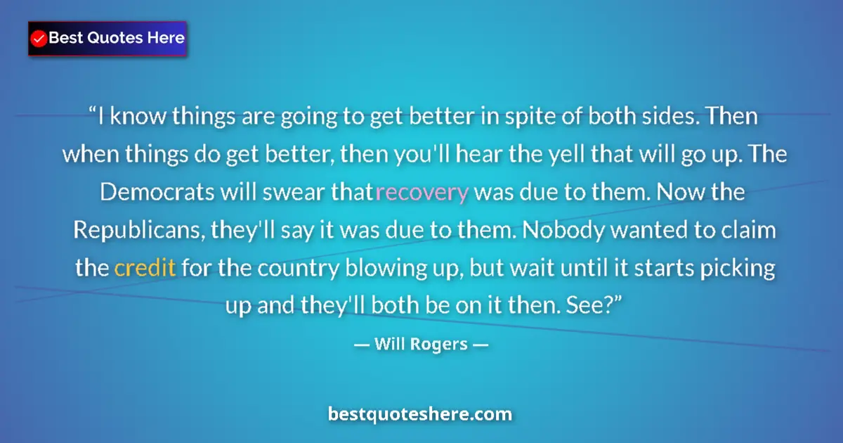 Quote by Will Rogers: I know things are going to get better in spite of both sides. Then when things do get better, then y...
