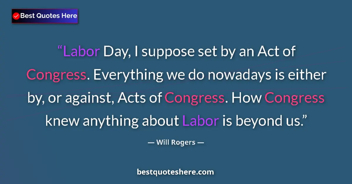 Quote by Will Rogers: Labor Day, I suppose set by an Act of Congress. Everything we do nowadays is either by, or against, ...