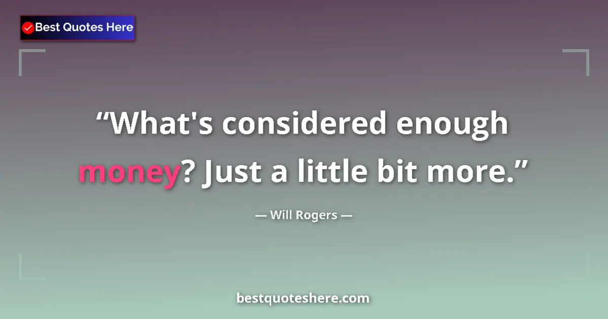 Quote by Will Rogers: What's considered enough money? Just a little bit more....