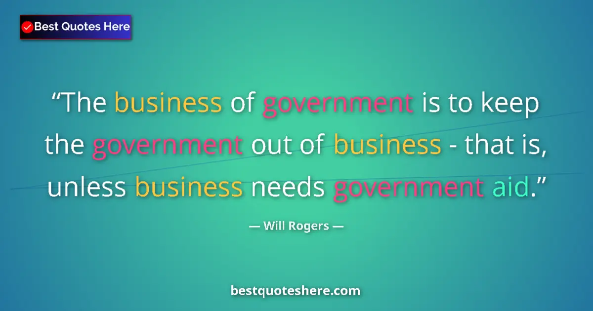 Image for the quote by Will Rogers: The business of government is to keep the government out of business - that is, unless business need...