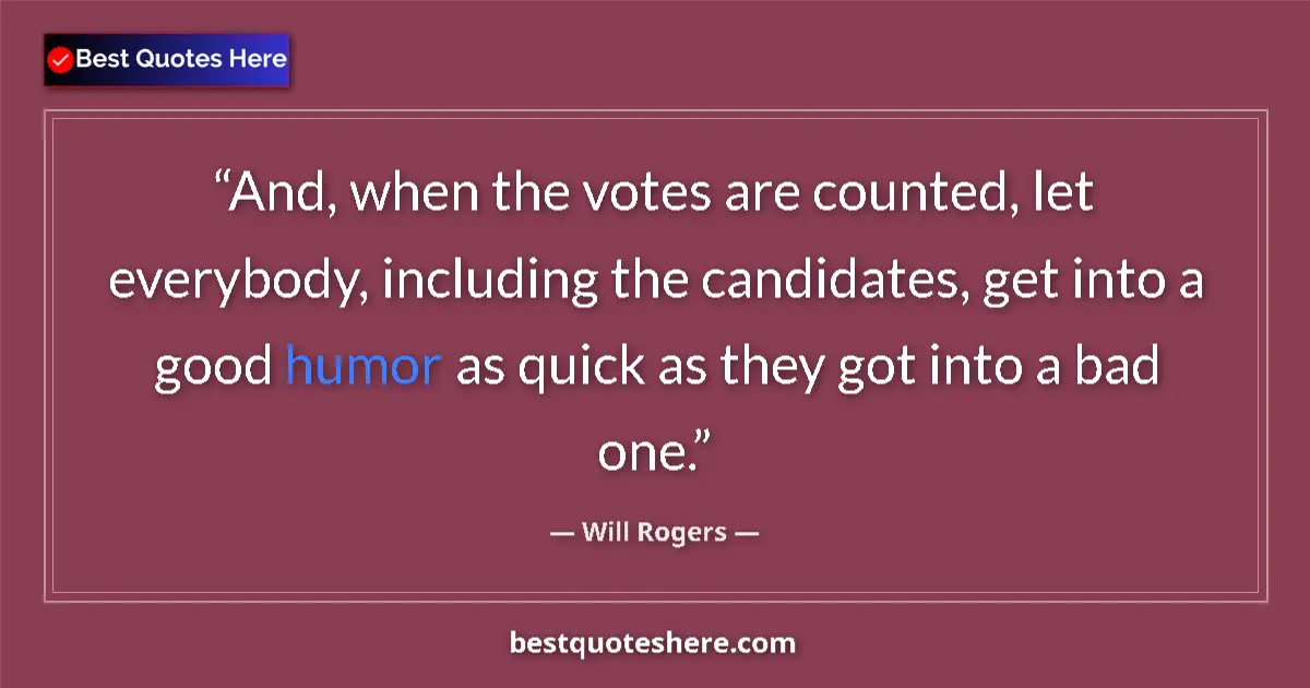 Quote by Will Rogers: And, when the votes are counted, let everybody, including the candidates, get into a good humor as q...