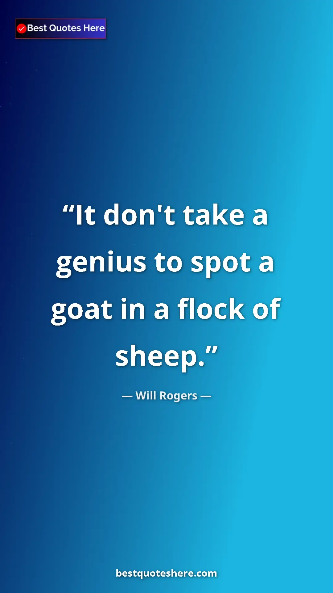 Will Rogers Quote Card: "It don't take a genius to spot a goat in a flock of sheep." Pinterest quote poster by Will Rogers: "It don't take a genius to spot a goat in a flock of sheep."