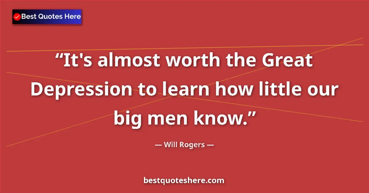 Quote by Will Rogers: It's almost worth the Great Depression to learn how little our big men know....