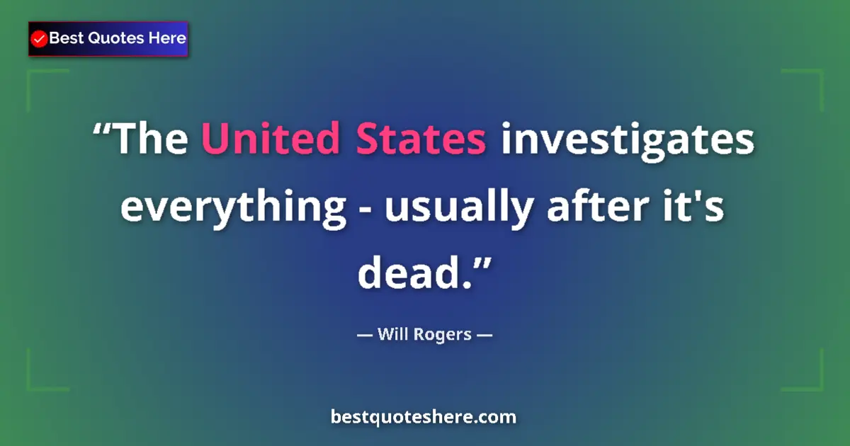 Quote by Will Rogers: The United States investigates everything - usually after it's dead....
