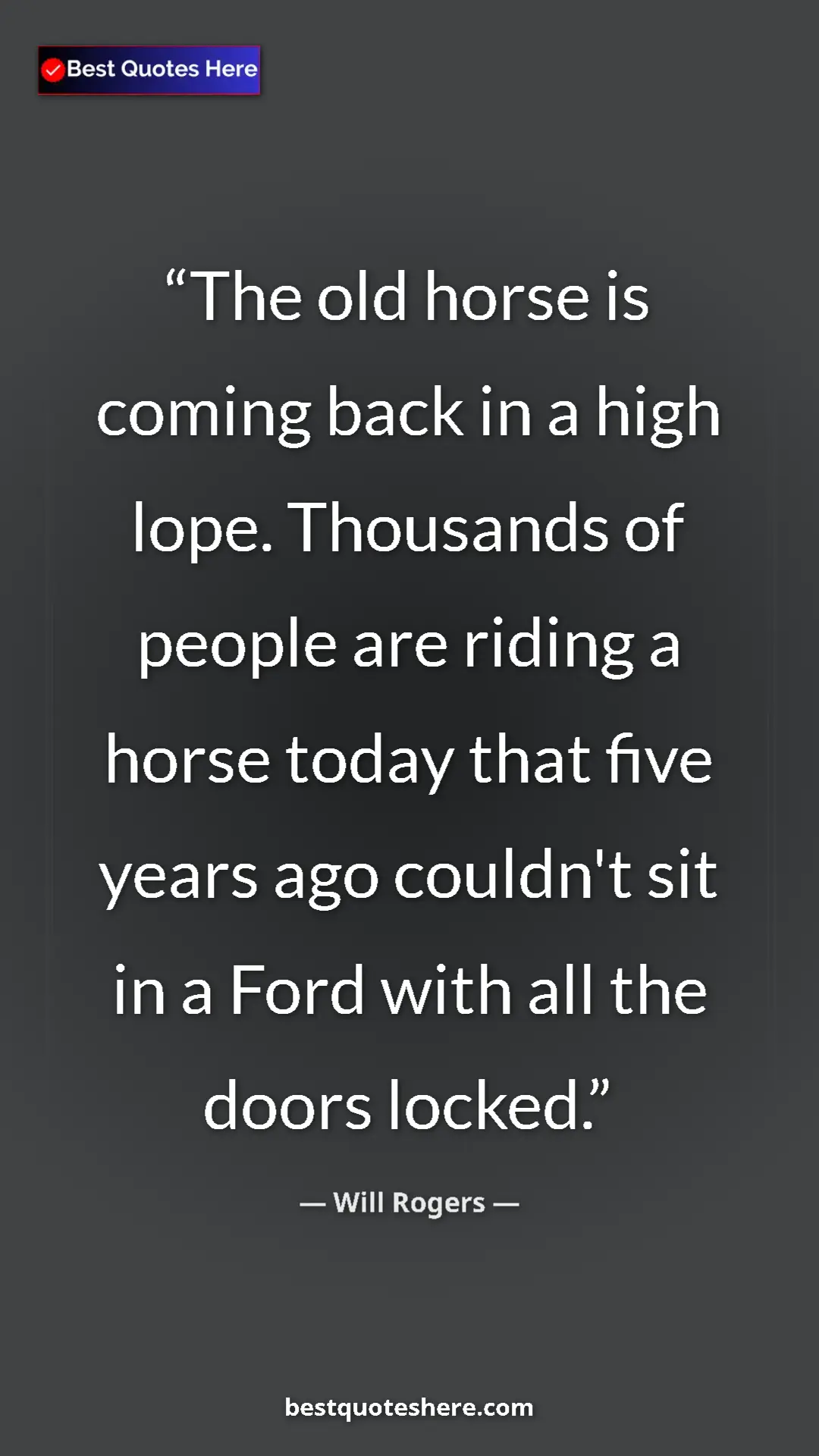 Will Rogers Quote Card: "The old horse is coming back in a high lope. Thousands of..." Pinterest quote poster by Will Rogers: "The old horse is coming back in a high lope. Thousands of..."
