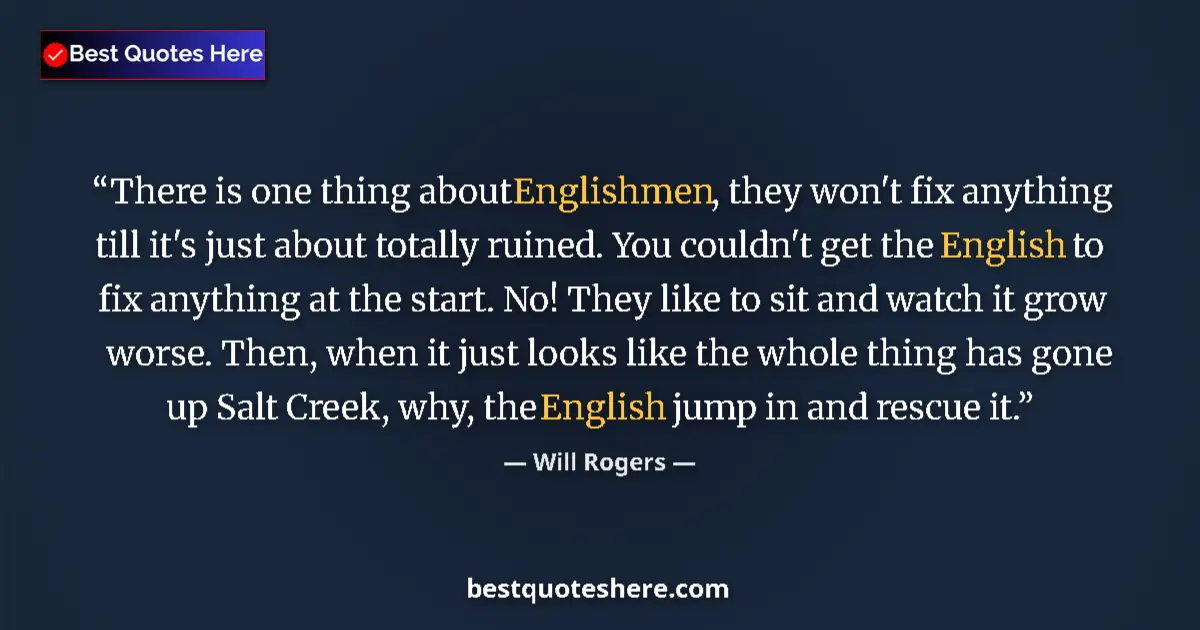 Quote by Will Rogers: There is one thing about Englishmen, they won't fix anything till it's just about totally ruined. Yo...