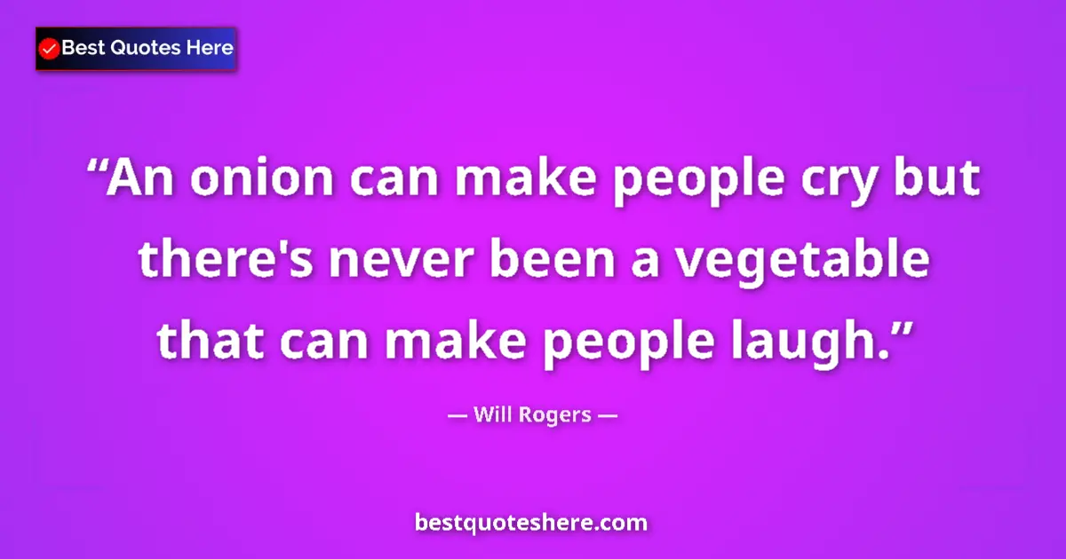 Quote by Will Rogers: An onion can make people cry but there's never been a vegetable that can make people laugh....