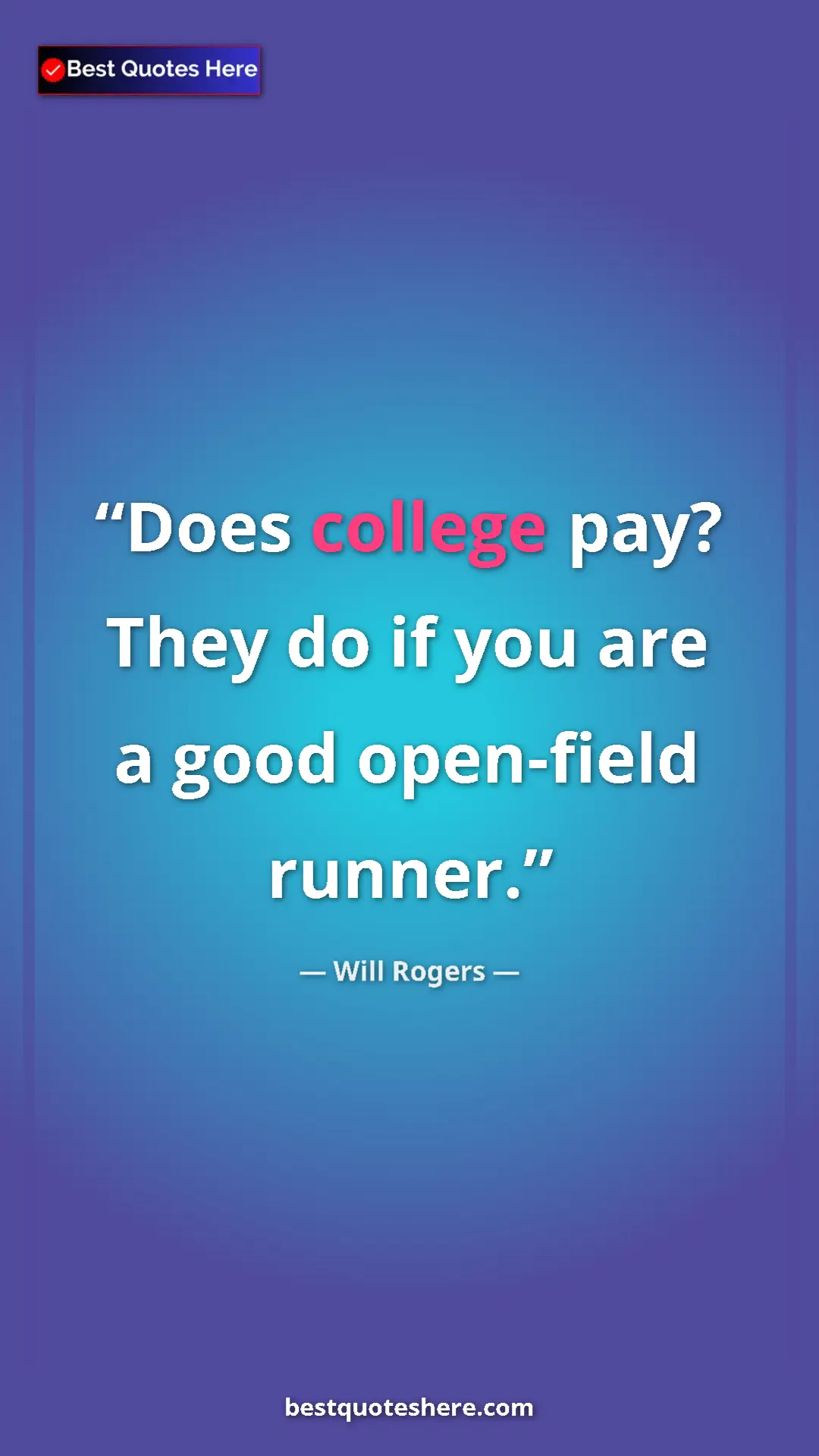 Will Rogers Quote Card: "Does college pay? They do if you are a good open-field..." Pinterest quote poster by Will Rogers: "Does college pay? They do if you are a good open-field..."