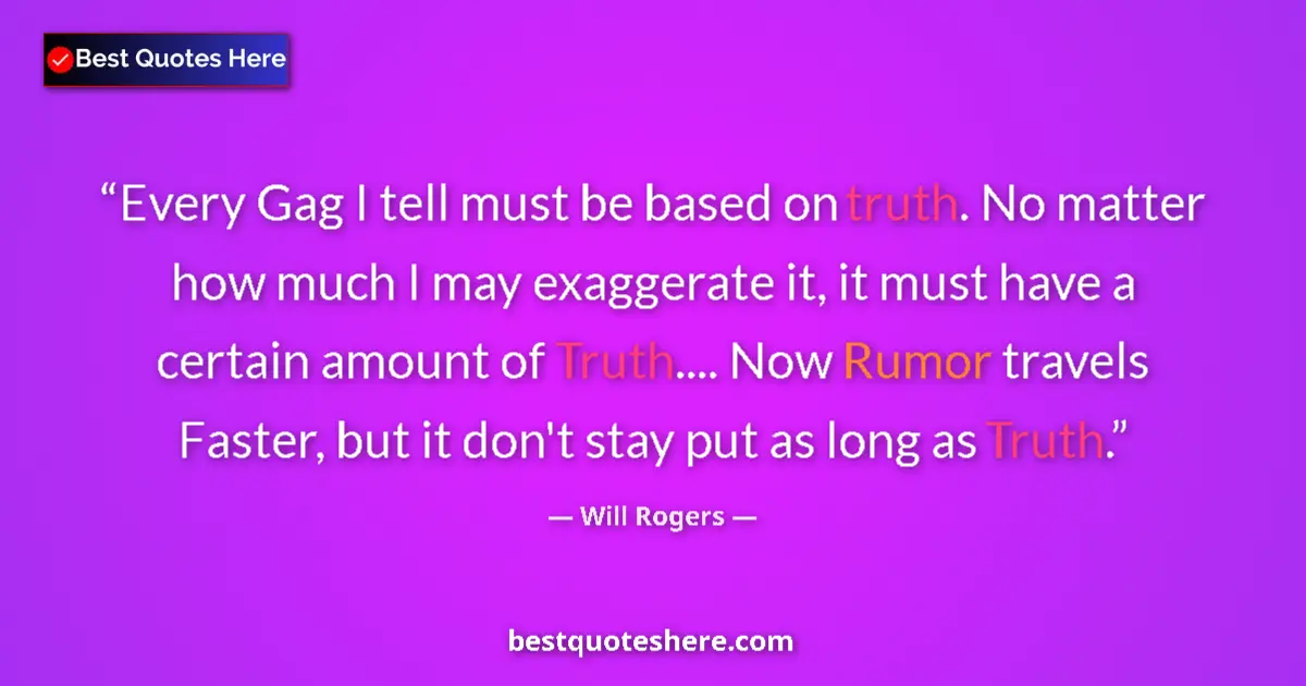 Quote by Will Rogers: Every Gag I tell must be based on truth. No matter