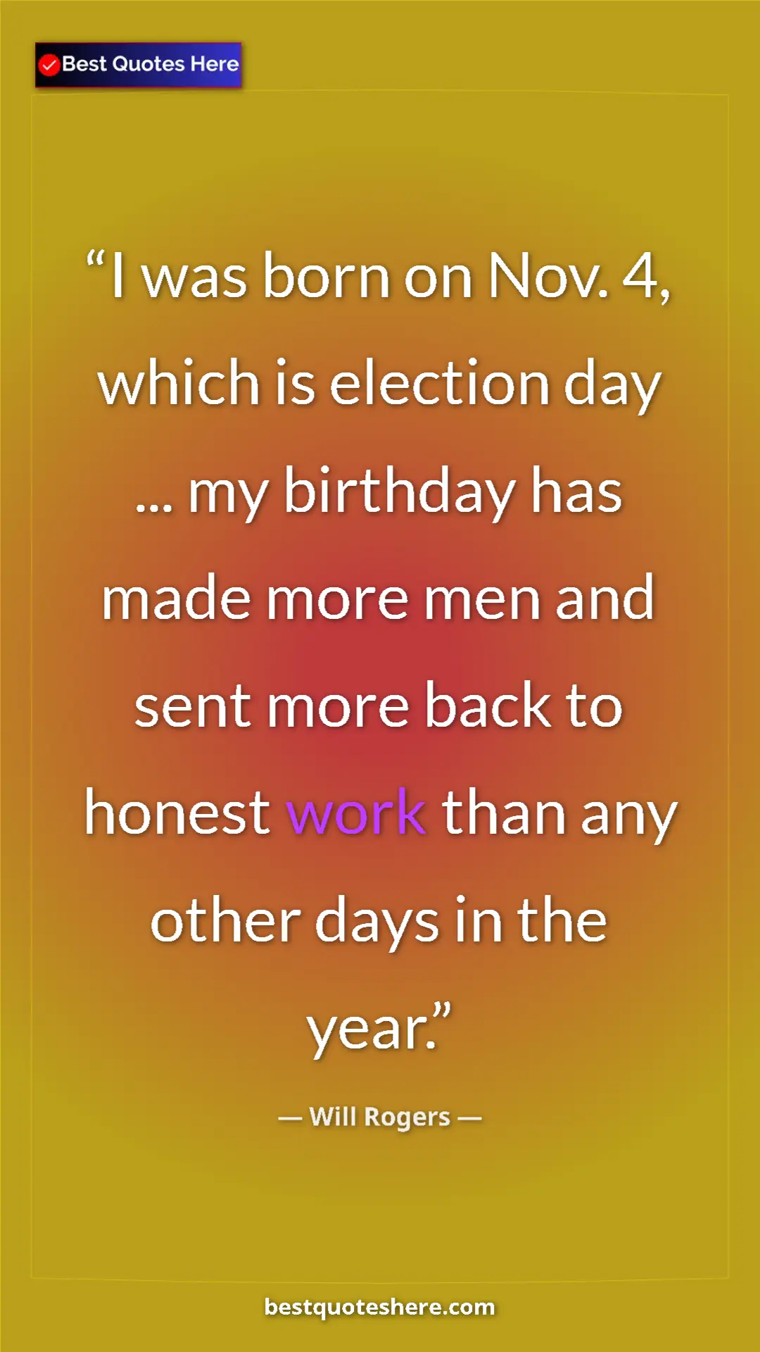 Will Rogers Quote Card: "I was born on Nov. 4, which is election day ... my birthday..." Pinterest quote poster by Will Rogers: "I was born on Nov. 4, which is election day ... my birthday..."