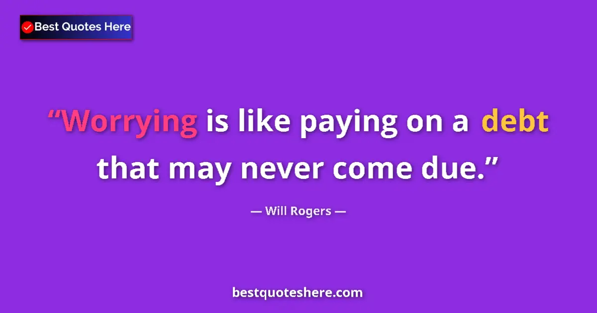 Quote by Will Rogers: Worrying is like paying on a debt that may never come due....