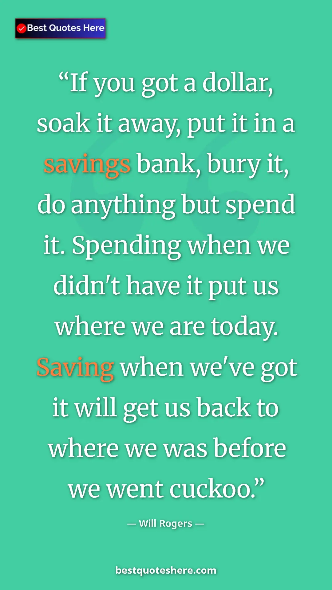 Will Rogers Quote Card: "If you got a dollar, soak it away, put it in a savings..." Pinterest quote poster by Will Rogers: "If you got a dollar, soak it away, put it in a savings..."
