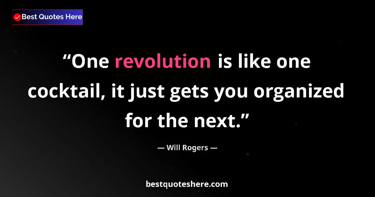 Quote by Will Rogers: One revolution is like one cocktail, it just gets you organized for the next....