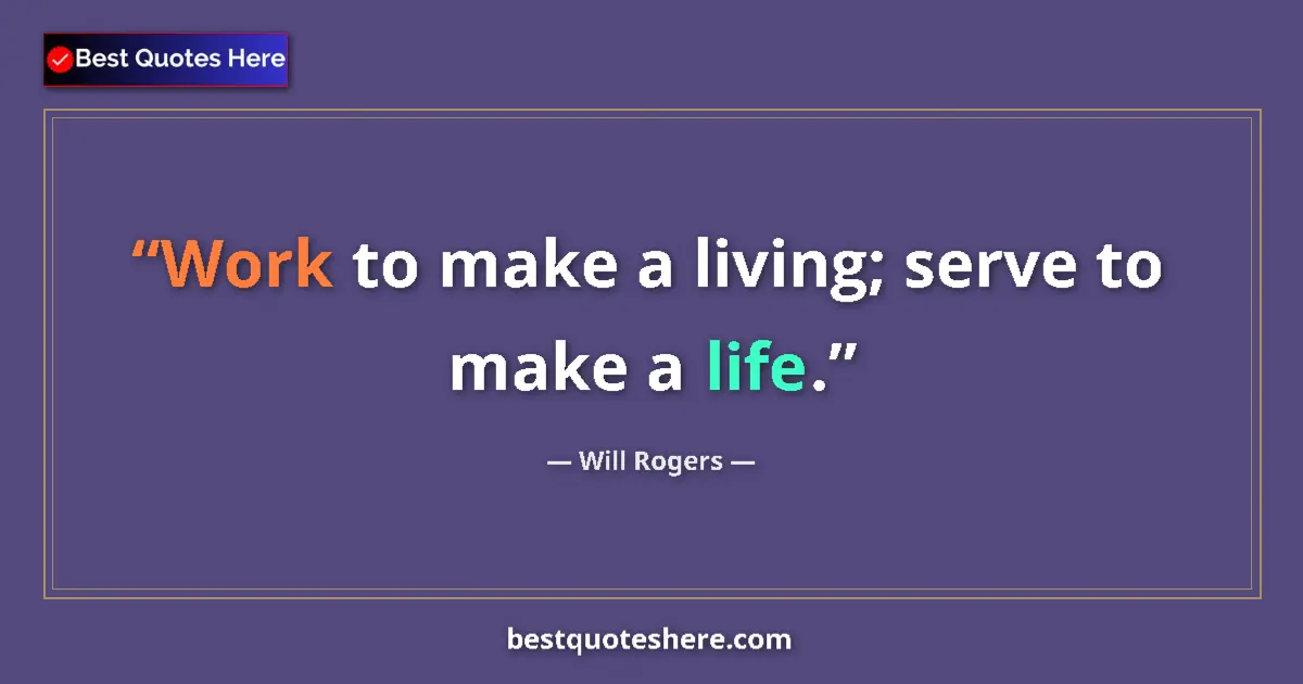 Quote by Will Rogers: Work to make a living; serve to make a life....