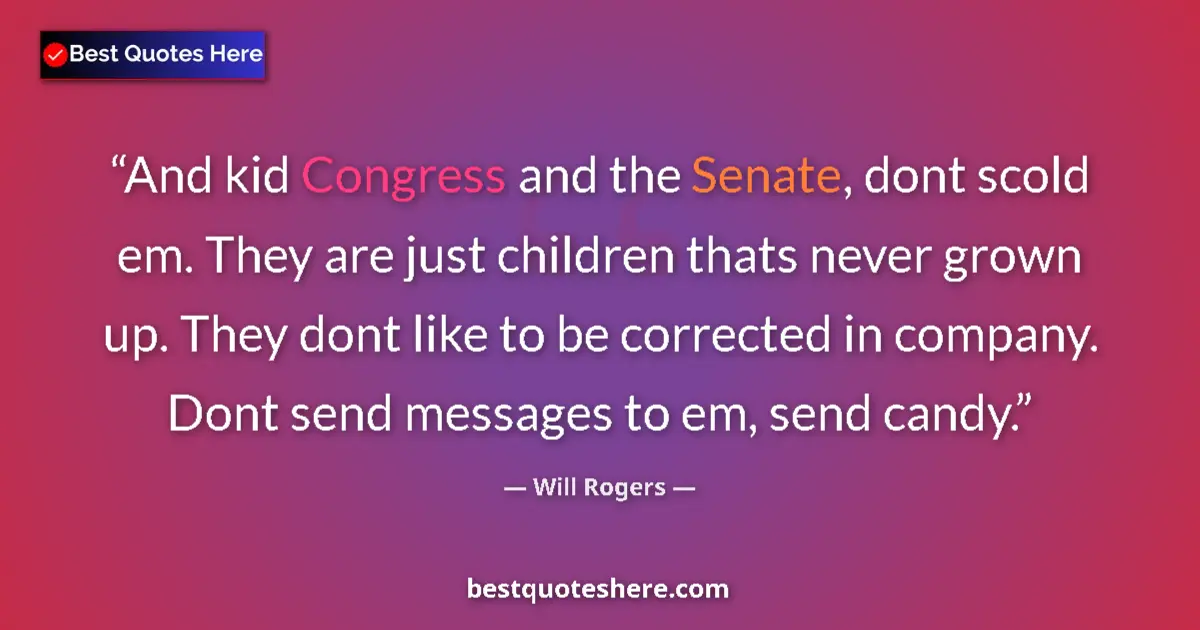 Quote by Will Rogers: And kid Congress and the Senate, dont scold em. They are just children thats never grown up. They do...