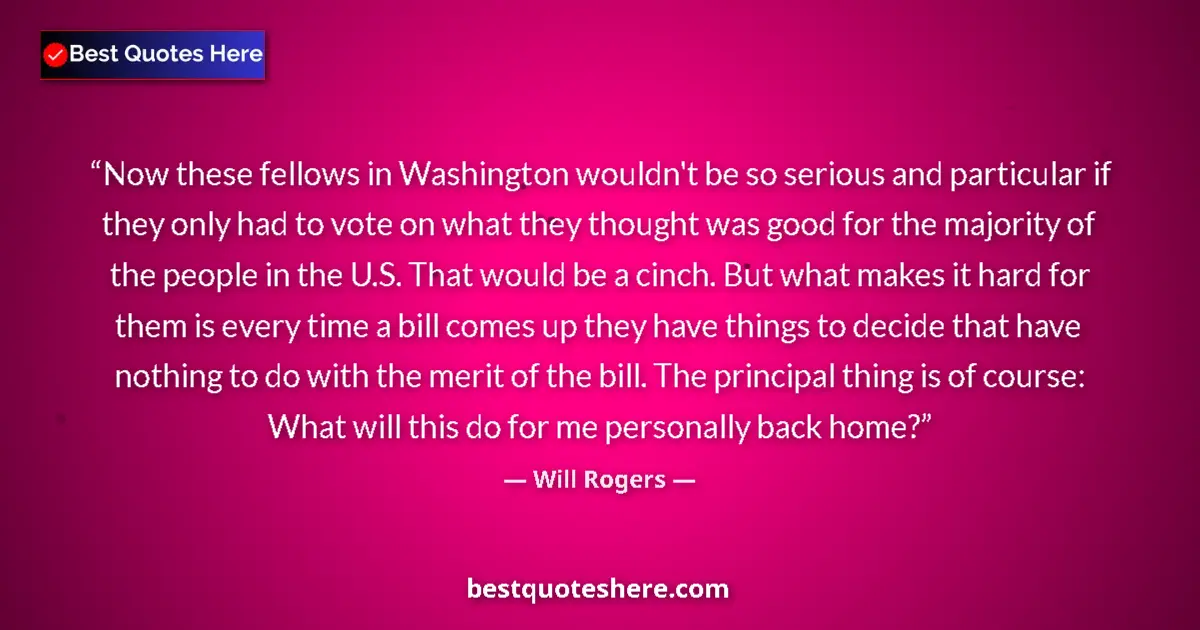 Quote by Will Rogers: Now these fellows in Washington wouldn't be so serious and particular if they only had to vote on wh...