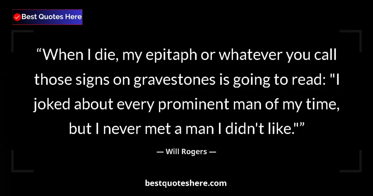Quote by Will Rogers: When I die, my epitaph or whatever you call those