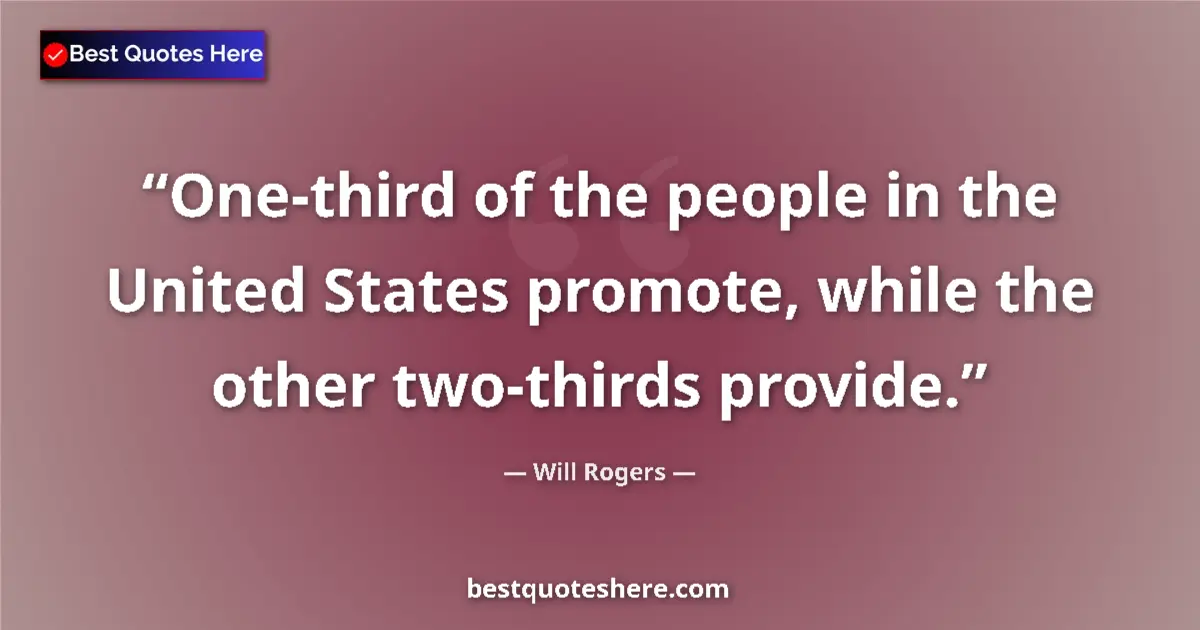 Quote by Will Rogers: One-third of the people in the United States promote, while the other two-thirds provide....