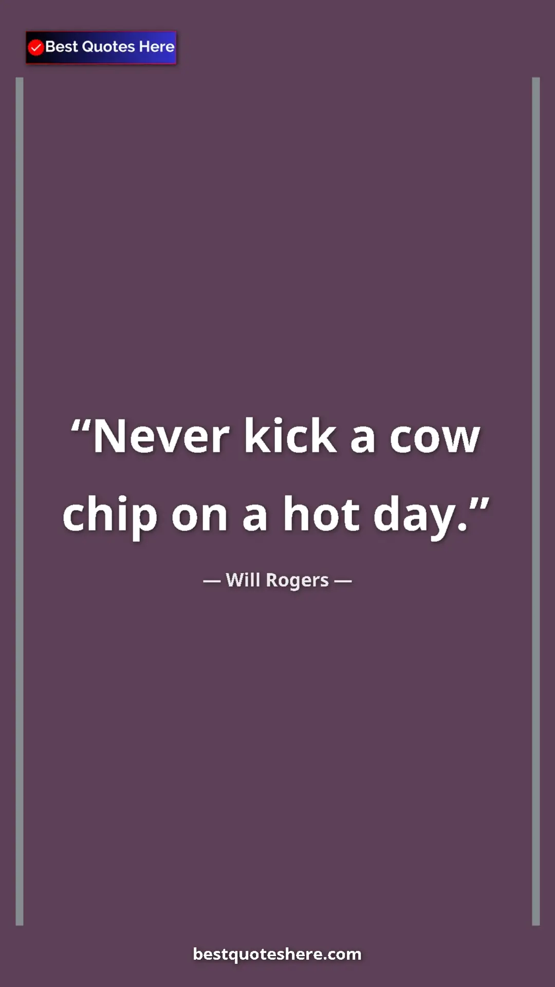 Will Rogers Quote Card: "Never kick a cow chip on a hot day." Pinterest quote poster by Will Rogers: "Never kick a cow chip on a hot day."